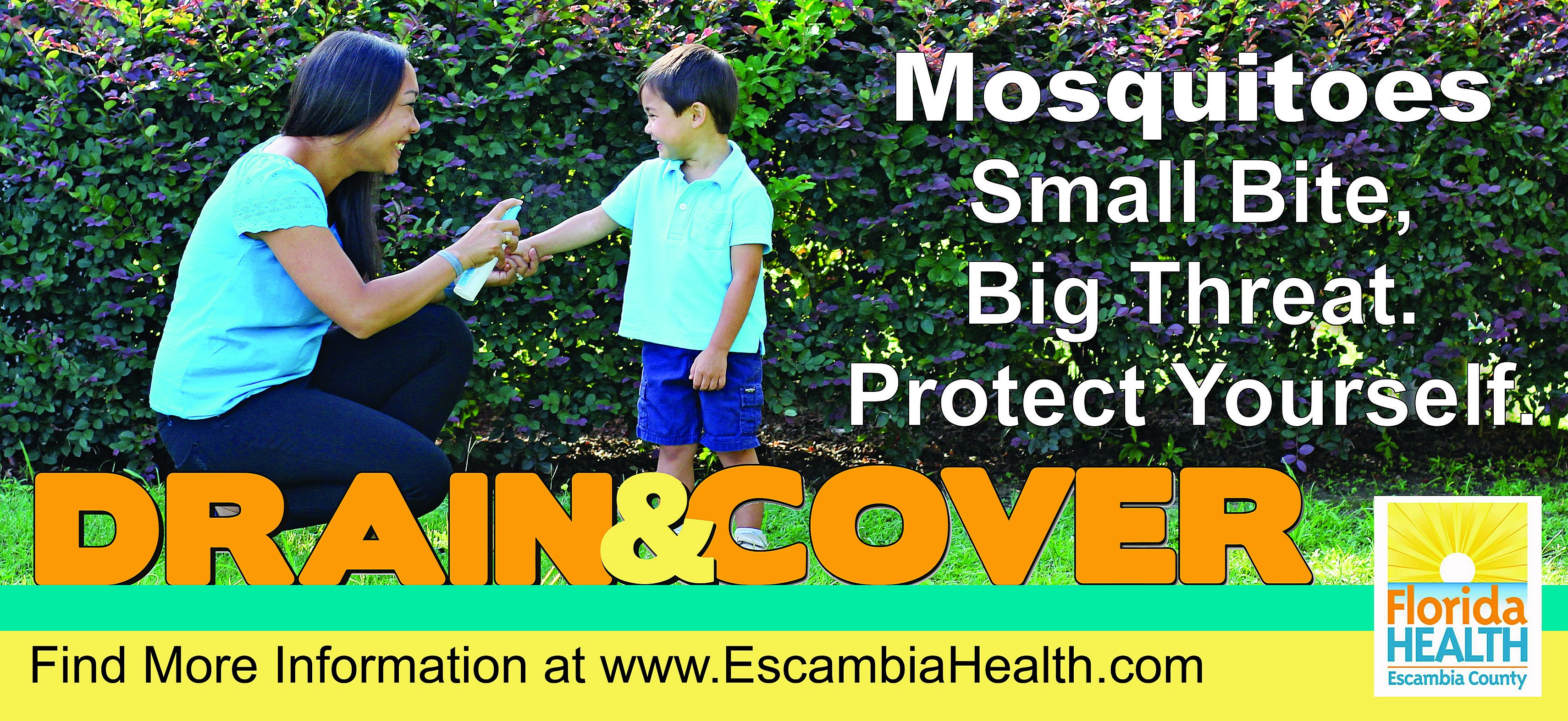  Mosquitoes small bite, big threat. protect yourself. Drain and Cover Find more information at EscambiaHealth.com
